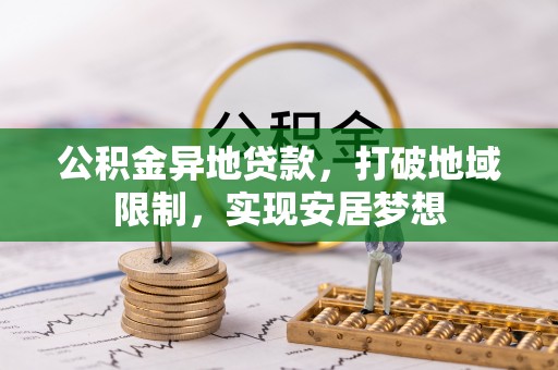 伽师公积金异地贷款，打破地域限制，实现安居梦想